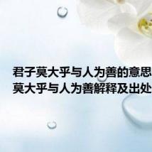 君子莫大乎与人为善的意思（君子莫大乎与人为善解释及出处）