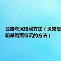 公路弯沉检测方法（贝克曼梁法测路基路面弯沉的方法）