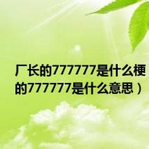 厂长的777777是什么梗（厂长的777777是什么意思）