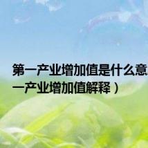 第一产业增加值是什么意思(第一产业增加值解释)