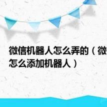 微信机器人怎么弄的(微信群里怎么添加机器人)
