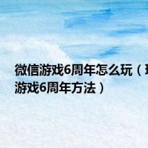 微信游戏6周年怎么玩(玩微信游戏6周年方法)