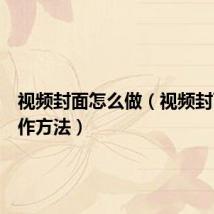 视频封面怎么做(视频封面的制作方法)