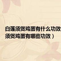 白莲须煲鸡蛋有什么功效(白莲须煲鸡蛋有哪些功效)