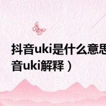 抖音uki是什么意思(抖音uki解释)