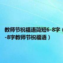 教师节祝福语简短6-8字(简短6-8字教师节祝福语)