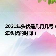 2021年头伏是几月几号(2021年头伏的时间)