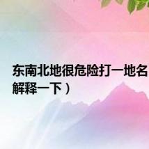 东南北地很危险打一地名(具体解释一下)