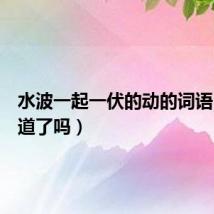 水波一起一伏的动的词语(你知道了吗)
