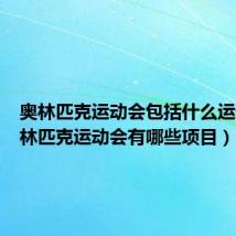奥林匹克运动会包括什么运动（奥林匹克运动会有哪些项目）