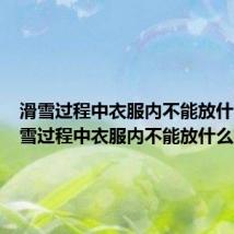 滑雪过程中衣服内不能放什么(滑雪过程中衣服内不能放什么东西)