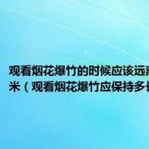 观看烟花爆竹的时候应该远离多少米(观看烟花爆竹应保持多长距离)