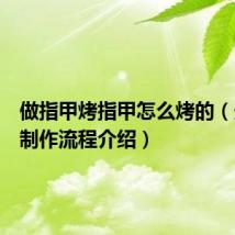 做指甲烤指甲怎么烤的(光疗甲制作流程介绍)