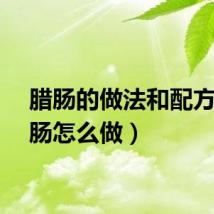 腊肠的做法和配方（腊肠怎么做）