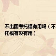不出国考托福有用吗(不出国考托福有没有用)