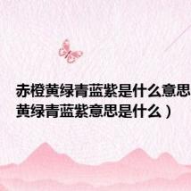 赤橙黄绿青蓝紫是什么意思(赤橙黄绿青蓝紫意思是什么)