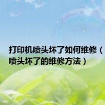 打印机喷头坏了如何维修（打印机喷头坏了的维修方法）