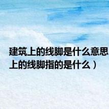 建筑上的线脚是什么意思(建筑上的线脚指的是什么)