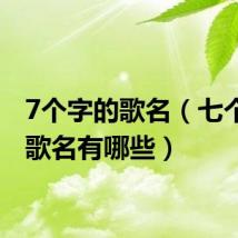 7个字的歌名(七个字的歌名有哪些)
