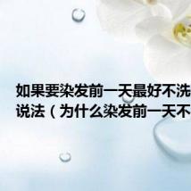 如果要染发前一天最好不洗头这种说法(为什么染发前一天不洗头)