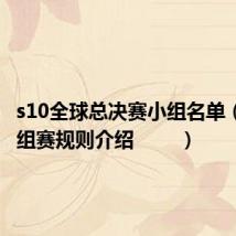 s10全球总决赛小组名单(s10小组赛规则介绍 )