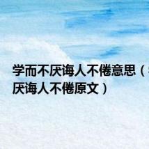 学而不厌诲人不倦意思(学而不厌诲人不倦原文)