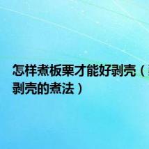 怎样煮板栗才能好剥壳(栗子易剥壳的煮法)