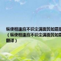 纵使相逢应不识尘满面鬓如霜是什么意思(纵使相逢应不识尘满面鬓如霜的原文及翻译)