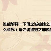 谁能解释一下母之诚彼娘之非悦什么意思(母之诚彼娘之非悦的含义)