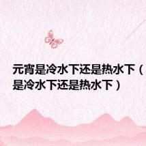 元宵是冷水下还是热水下(煮元宵是冷水下还是热水下)