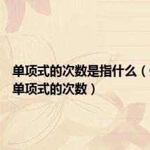 单项式的次数是指什么(什么是单项式的次数)