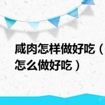 咸肉怎样做好吃（咸肉怎么做好吃）