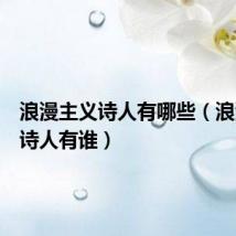 浪漫主义诗人有哪些（浪漫主义诗人有谁）
