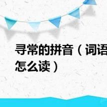 寻常的拼音（词语寻常怎么读）