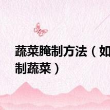 蔬菜腌制方法（如何腌制蔬菜）