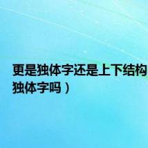 更是独体字还是上下结构（更是独体字吗）