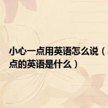 小心一点用英语怎么说(小心一点的英语是什么)