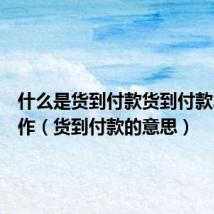 什么是货到付款货到付款怎么操作(货到付款的意思)