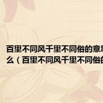 百里不同风千里不同俗的意思是什么(百里不同风千里不同俗的出处)
