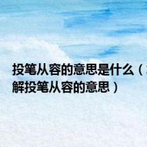 投笔从容的意思是什么(怎么理解投笔从容的意思)