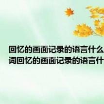 回忆的画面记录的语言什么歌(歌词回忆的画面记录的语言什么歌)