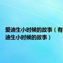 爱迪生小时候的故事(有哪些爱迪生小时候的故事)