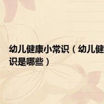 幼儿健康小常识(幼儿健康小常识是哪些)