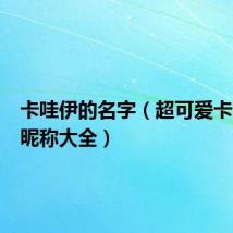 卡哇伊的名字（超可爱卡哇伊的昵称大全）