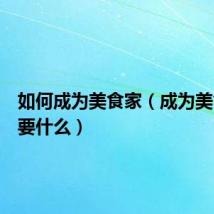 如何成为美食家（成为美食家需要什么）