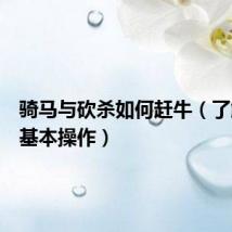 骑马与砍杀如何赶牛(了解赶牛基本操作)