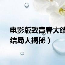 电影版致青春大结局（结局大揭秘）