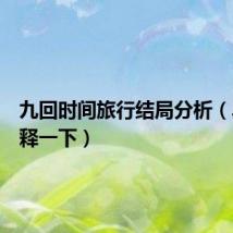 九回时间旅行结局分析（具体解释一下）