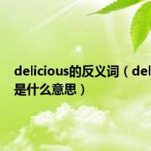 delicious的反义词（delicious是什么意思）