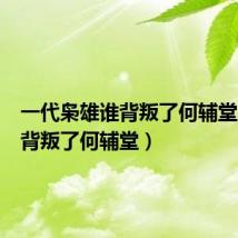一代枭雄谁背叛了何辅堂(老乌背叛了何辅堂)